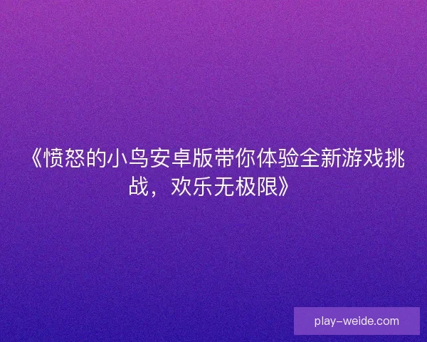 《愤怒的小鸟安卓版带你体验全新游戏挑战，欢乐无极限》